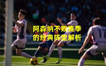 阿森纳不败赛季的经典阵型解析