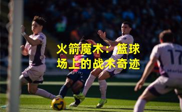 火箭魔术：篮球场上的战术奇迹