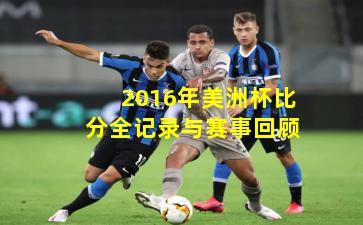 2016年美洲杯比分全记录与赛事回顾