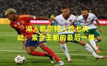  湖人凯尔特人抢七决战：紫金王朝的最后一搏