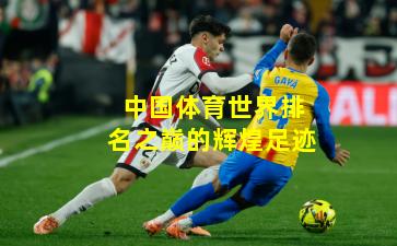 中国体育世界排名之巅的辉煌足迹