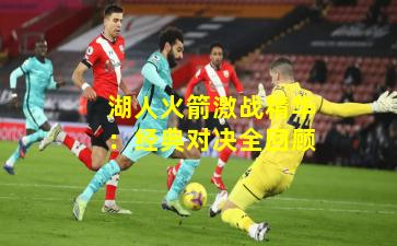 湖人火箭激战精华：经典对决全回顾