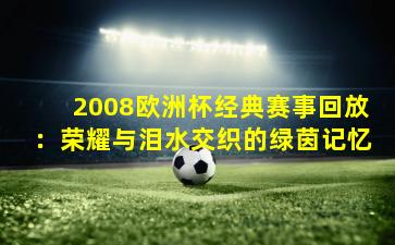 2008欧洲杯经典赛事回放：荣耀与泪水交织的绿茵记忆