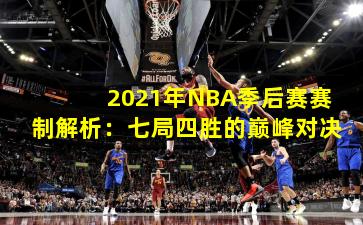 2021年NBA季后赛赛制解析：七局四胜的巅峰对决